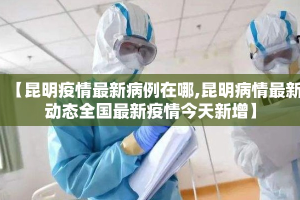 【昆明疫情最新病例在哪,昆明病情最新动态全国最新疫情今天新增】