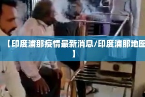 【印度浦那疫情最新消息/印度浦那地图】