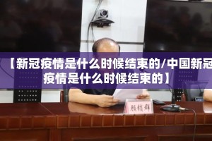 【新冠疫情是什么时候结束的/中国新冠疫情是什么时候结束的】