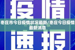 枣庄市今日疫情状况最新/枣庄今日疫情最新消息
