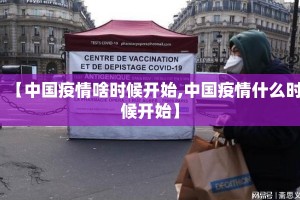 【中国疫情啥时候开始,中国疫情什么时候开始】