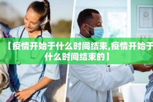 【疫情开始于什么时间结束,疫情开始于什么时间结束的】