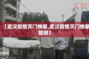 【武汉疫情灭门惨案,武汉疫情灭门惨案视频】