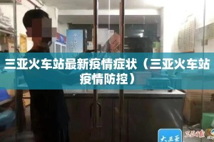 三亚火车站最新疫情症状（三亚火车站疫情防控）