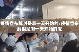 疫情宣布解封是哪一天开始的/疫情宣布解封是哪一天开始的呢