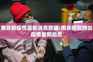 南非新疫情最新消息数据:南非新冠肺炎疫情最新动态