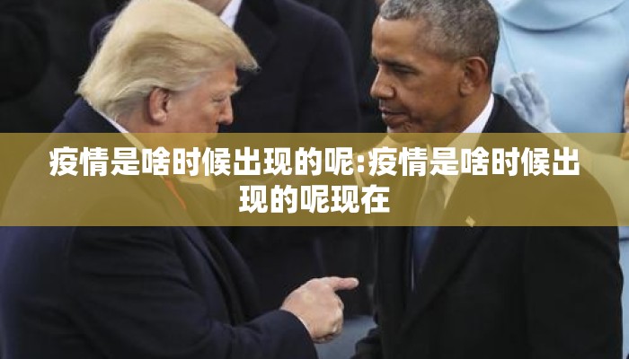 疫情是啥时候出现的呢:疫情是啥时候出现的呢现在