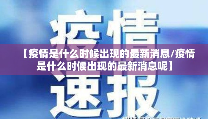 【疫情是什么时候出现的最新消息/疫情是什么时候出现的最新消息呢】