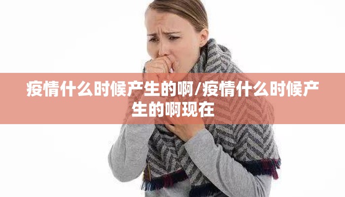 疫情什么时候产生的啊/疫情什么时候产生的啊现在