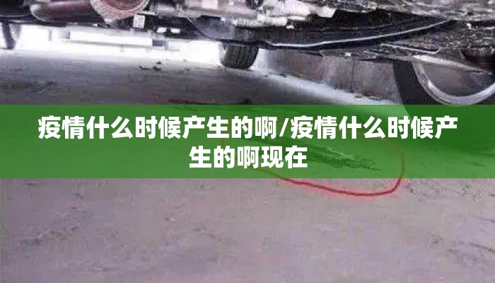 疫情什么时候产生的啊/疫情什么时候产生的啊现在