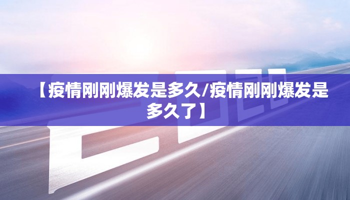 【疫情刚刚爆发是多久/疫情刚刚爆发是多久了】