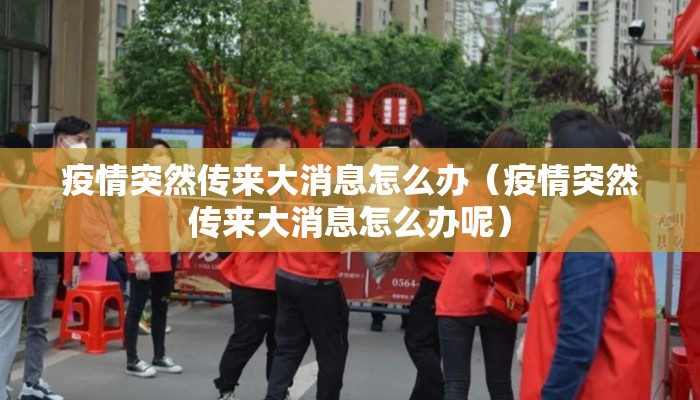 疫情突然传来大消息怎么办（疫情突然传来大消息怎么办呢）