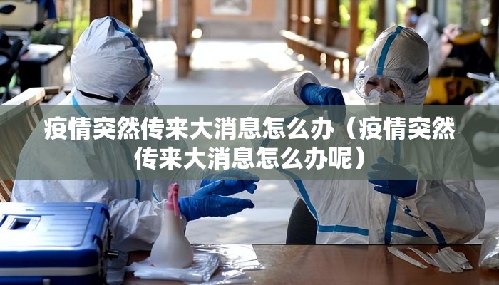 疫情突然传来大消息怎么办（疫情突然传来大消息怎么办呢）