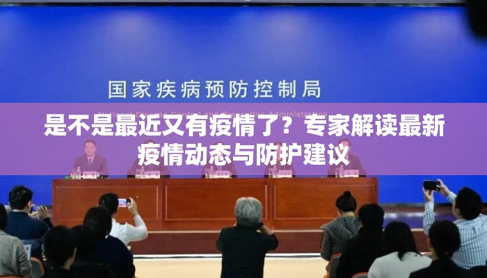 是不是最近又有疫情了？专家解读最新疫情动态与防护建议