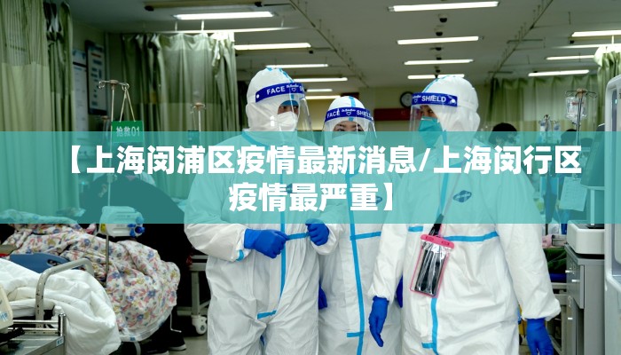 【上海闵浦区疫情最新消息/上海闵行区疫情最严重】
