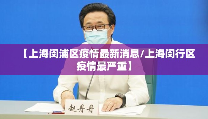 【上海闵浦区疫情最新消息/上海闵行区疫情最严重】