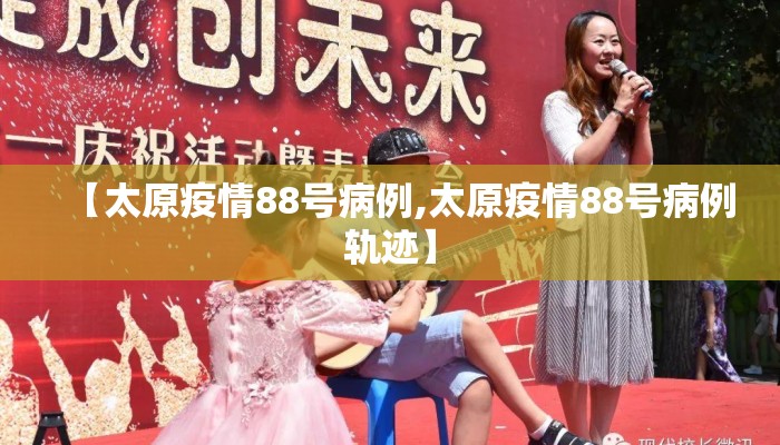 【太原疫情88号病例,太原疫情88号病例轨迹】
