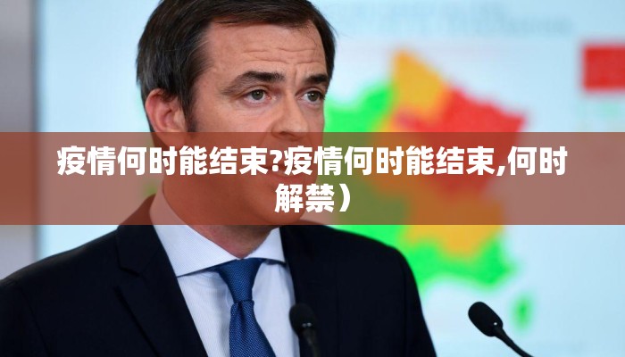 疫情何时能结束?疫情何时能结束,何时解禁）