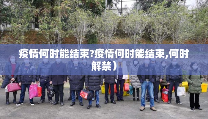 疫情何时能结束?疫情何时能结束,何时解禁）