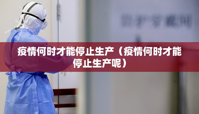 疫情何时才能停止生产（疫情何时才能停止生产呢）
