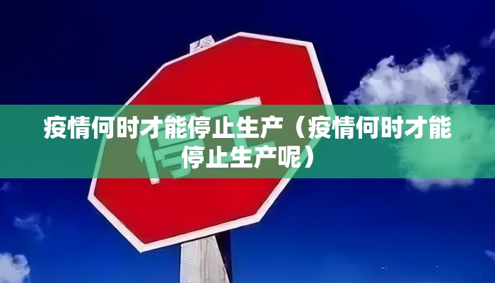 疫情何时才能停止生产（疫情何时才能停止生产呢）
