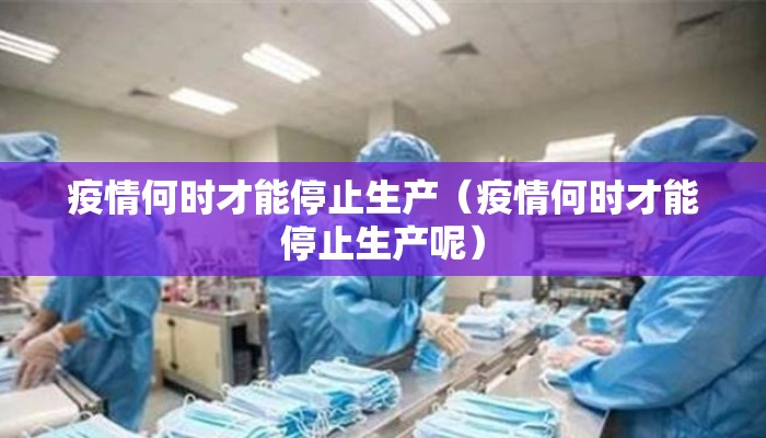 疫情何时才能停止生产（疫情何时才能停止生产呢）