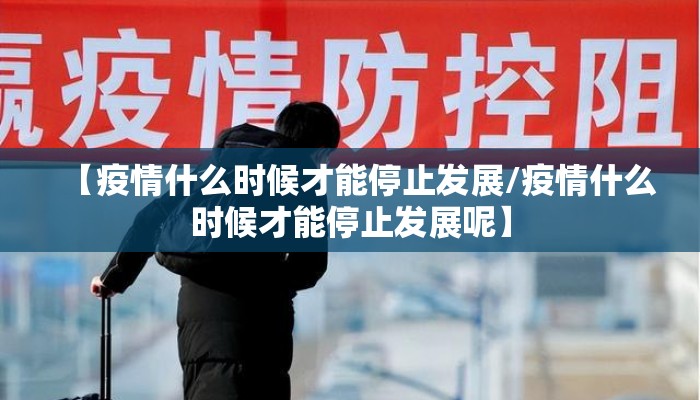 【疫情什么时候才能停止发展/疫情什么时候才能停止发展呢】
