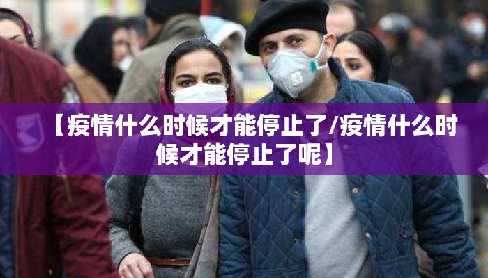 【疫情什么时候才能停止了/疫情什么时候才能停止了呢】