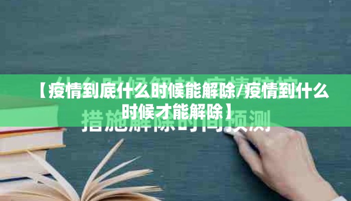 【疫情到底什么时候能解除/疫情到什么时候才能解除】