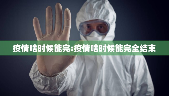 疫情啥时候能完:疫情啥时候能完全结束