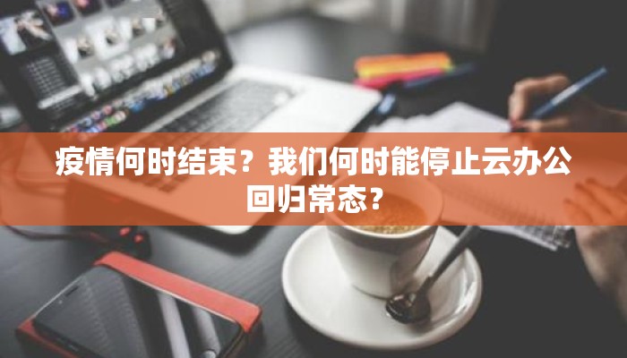 疫情何时结束？我们何时能停止云办公回归常态？