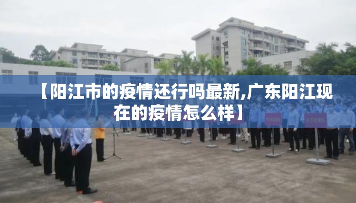 【阳江市的疫情还行吗最新,广东阳江现在的疫情怎么样】