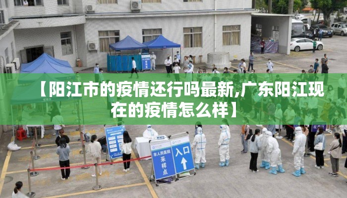 【阳江市的疫情还行吗最新,广东阳江现在的疫情怎么样】