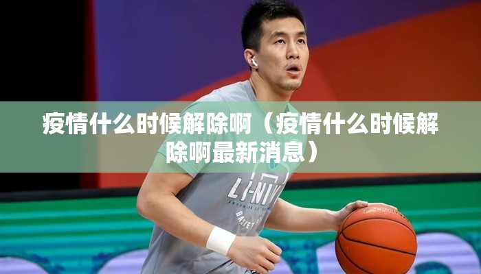 疫情什么时候解除啊（疫情什么时候解除啊最新消息）