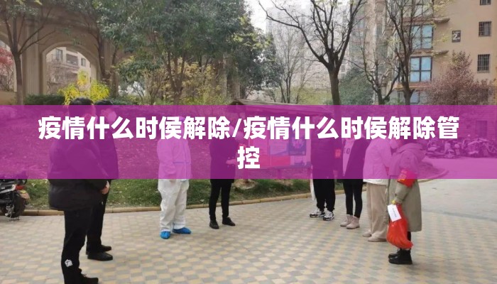疫情什么时侯解除/疫情什么时侯解除管控