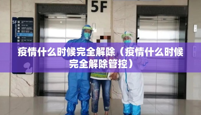 疫情什么时候完全解除（疫情什么时候完全解除管控）
