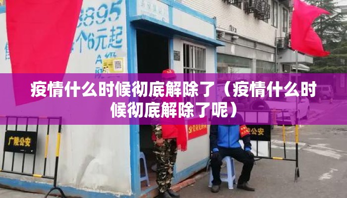 疫情什么时候彻底解除了（疫情什么时候彻底解除了呢）