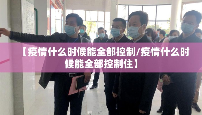 【疫情什么时候能全部控制/疫情什么时候能全部控制住】