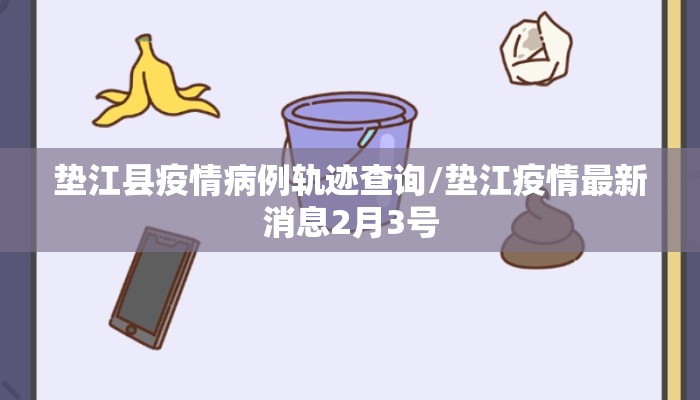 垫江县疫情病例轨迹查询/垫江疫情最新消息2月3号