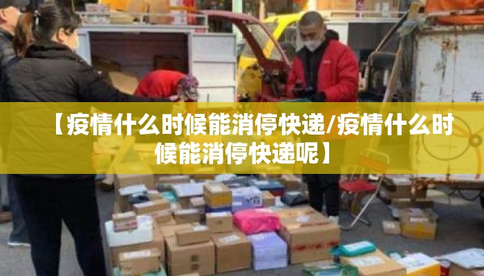 【疫情什么时候能消停快递/疫情什么时候能消停快递呢】