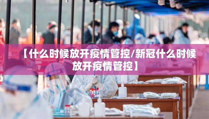 【什么时候放开疫情管控/新冠什么时候放开疫情管控】