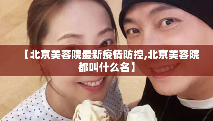 【北京美容院最新疫情防控,北京美容院都叫什么名】
