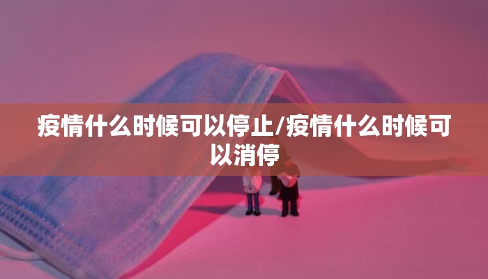疫情什么时候可以停止/疫情什么时候可以消停