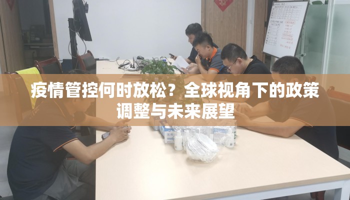 疫情管控何时放松？全球视角下的政策调整与未来展望