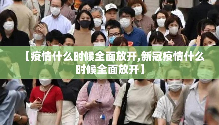 【疫情什么时候全面放开,新冠疫情什么时候全面放开】