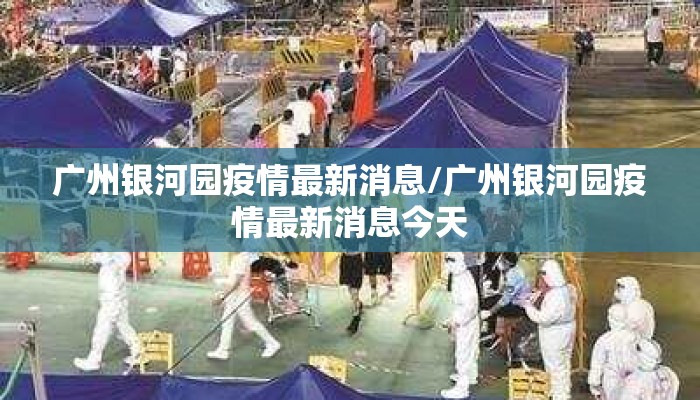 广州银河园疫情最新消息/广州银河园疫情最新消息今天