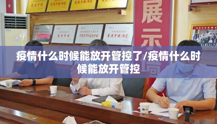 疫情什么时候能放开管控了/疫情什么时候能放开管控