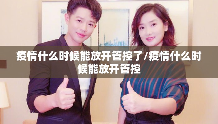 疫情什么时候能放开管控了/疫情什么时候能放开管控
