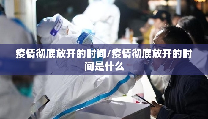 疫情彻底放开的时间/疫情彻底放开的时间是什么