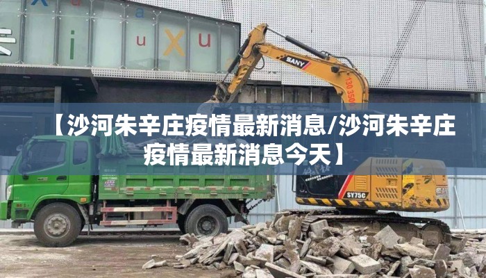 【沙河朱辛庄疫情最新消息/沙河朱辛庄疫情最新消息今天】